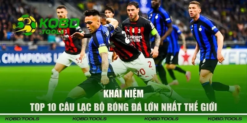 Điểm Qua Top 10 Câu Lạc Bộ Bóng Đá Lớn Nhất Thế Giới 1 Khái niệm về top 10 câu lạc bộ bóng đá lớn nhất thế giới